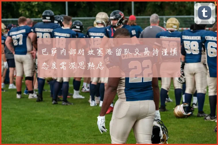 巴萨内部对坎塞洛留队交易持谨慎态度需深思熟虑