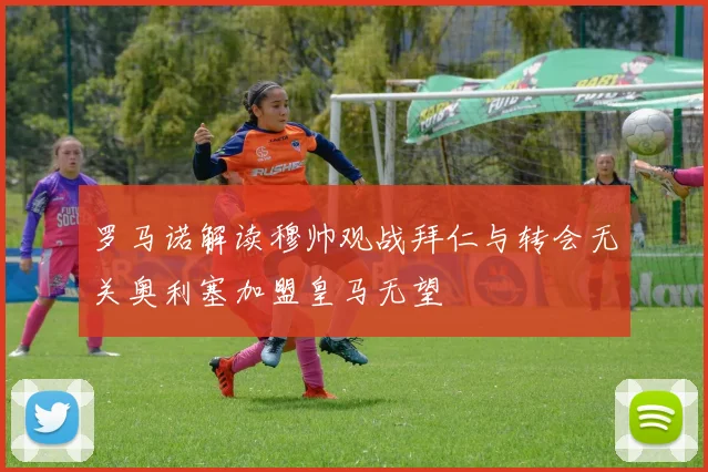 罗马诺解读穆帅观战拜仁与转会无关奥利塞加盟皇马无望