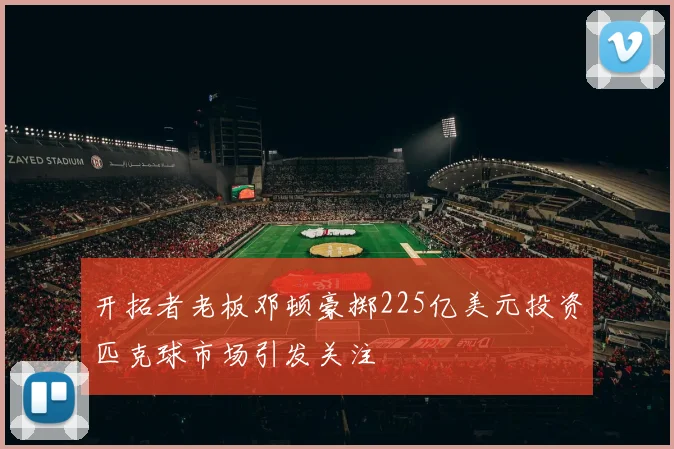 开拓者老板邓顿豪掷225亿美元投资匹克球市场引发关注