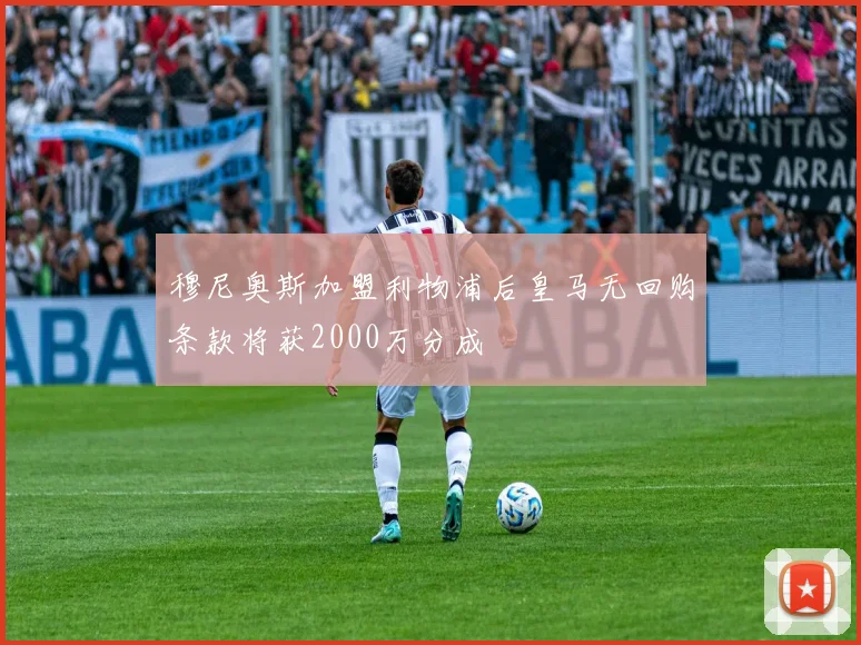 穆尼奥斯加盟利物浦后皇马无回购条款将获2000万分成